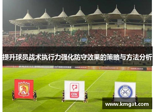 提升球员战术执行力强化防守效果的策略与方法分析