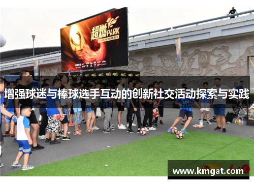 增强球迷与棒球选手互动的创新社交活动探索与实践