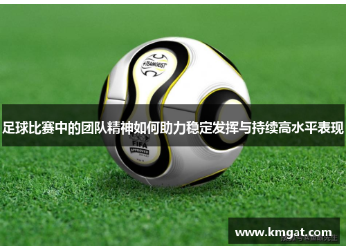 足球比赛中的团队精神如何助力稳定发挥与持续高水平表现