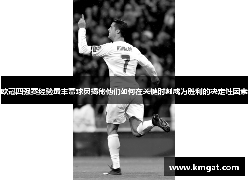 欧冠四强赛经验最丰富球员揭秘他们如何在关键时刻成为胜利的决定性因素
