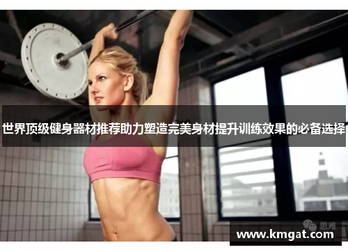 世界顶级健身器材推荐助力塑造完美身材提升训练效果的必备选择