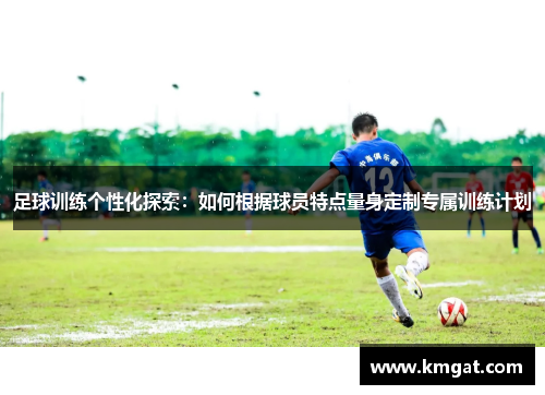 足球训练个性化探索：如何根据球员特点量身定制专属训练计划