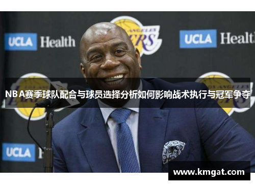 NBA赛季球队配合与球员选择分析如何影响战术执行与冠军争夺