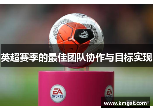 英超赛季的最佳团队协作与目标实现