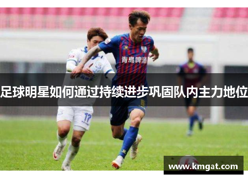 足球明星如何通过持续进步巩固队内主力地位